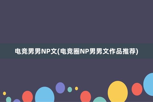 电竞男男NP文(电竞圈NP男男文作品推荐)