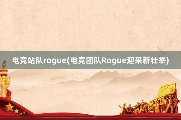 电竞站队rogue(电竞团队Rogue迎来新壮举)