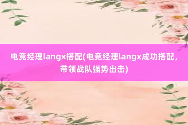 电竞经理langx搭配(电竞经理langx成功搭配，带领战队强势出击)