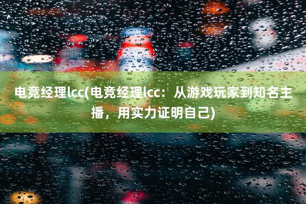 电竞经理lcc(电竞经理lcc：从游戏玩家到知名主播，用实力证明自己)