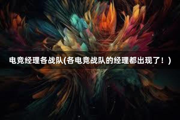 电竞经理各战队(各电竞战队的经理都出现了！)