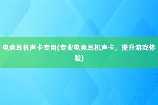 电竞耳机声卡专用(专业电竞耳机声卡，提升游戏体验)