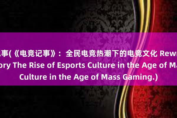 电竞记事(《电竞记事》：全民电竞热潮下的电竞文化 Rewriting Gaming History The Rise of Esports Culture in the Age of Mass Gaming.)