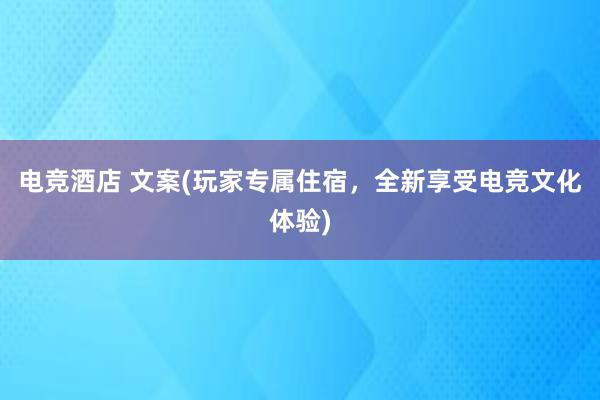 电竞酒店 文案(玩家专属住宿，全新享受电竞文化体验)