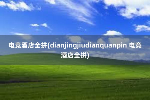 电竞酒店全拼(dianjingjiudianquanpin 电竞酒店全拼)