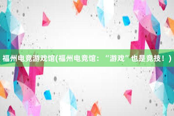 福州电竞游戏馆(福州电竞馆：“游戏”也是竞技！)