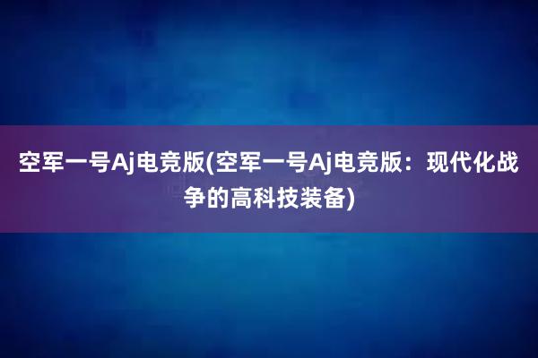 空军一号Aj电竞版(空军一号Aj电竞版：现代化战争的高科技装备)