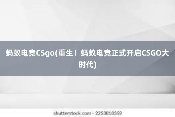 蚂蚁电竞CSgo(重生！蚂蚁电竞正式开启CSGO大时代)