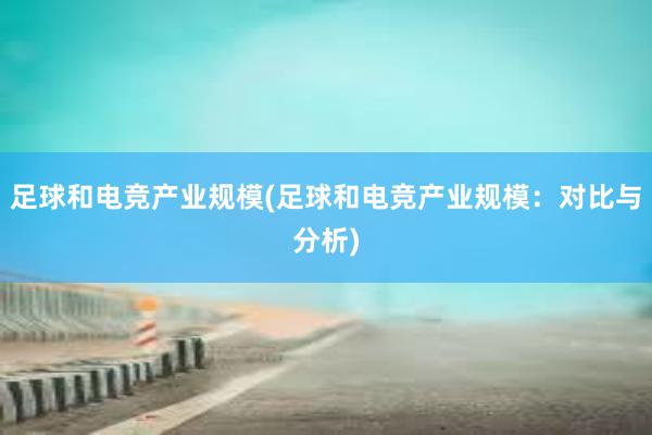 足球和电竞产业规模(足球和电竞产业规模：对比与分析)