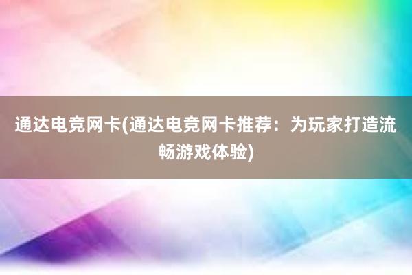 通达电竞网卡(通达电竞网卡推荐：为玩家打造流畅游戏体验)