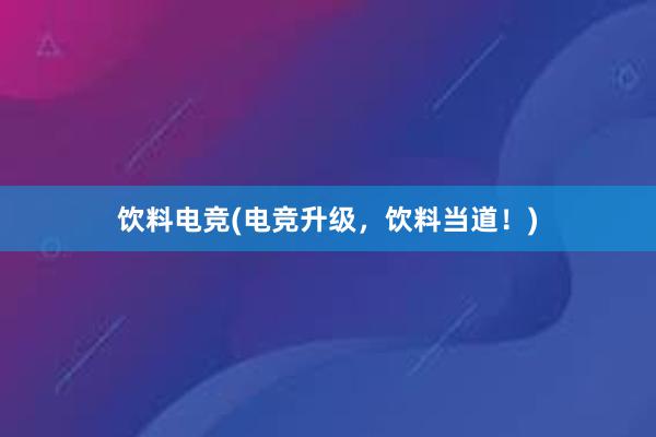 饮料电竞(电竞升级，饮料当道！)