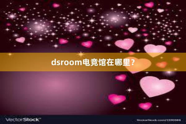 dsroom电竞馆在哪里？