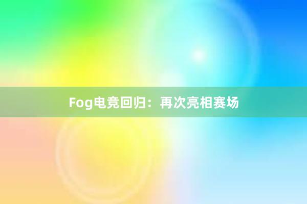 Fog电竞回归：再次亮相赛场