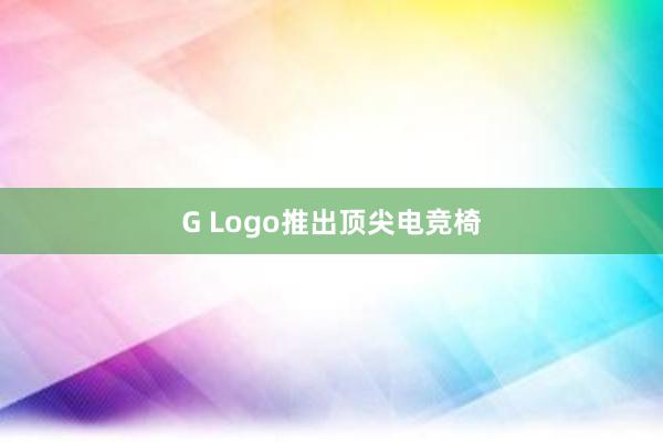 G Logo推出顶尖电竞椅