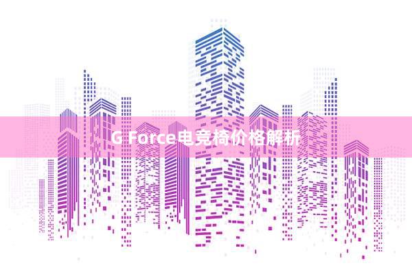 G Force电竞椅价格解析