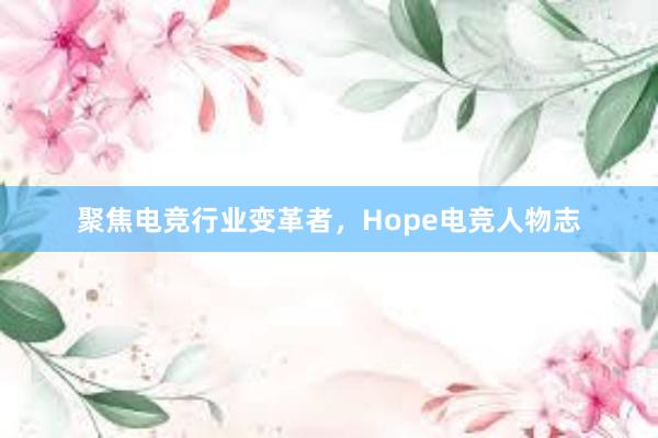 聚焦电竞行业变革者，Hope电竞人物志