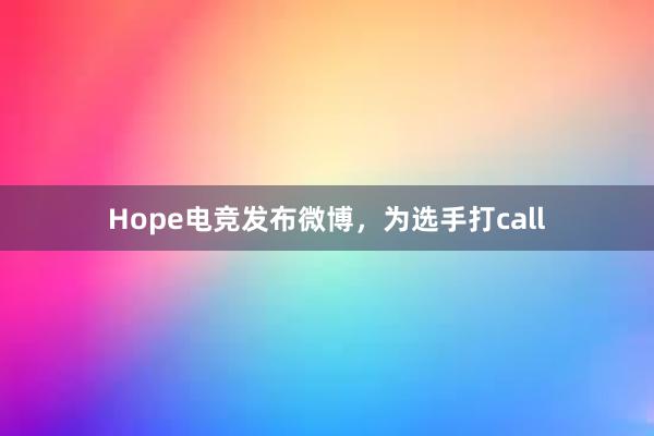 Hope电竞发布微博，为选手打call