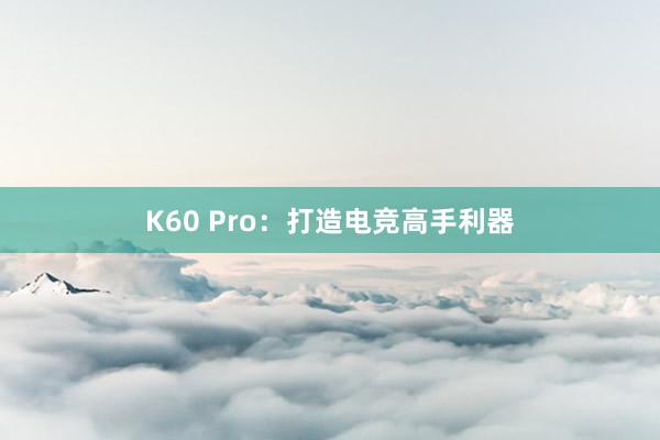 K60 Pro：打造电竞高手利器