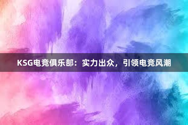 KSG电竞俱乐部：实力出众，引领电竞风潮