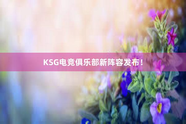 KSG电竞俱乐部新阵容发布！