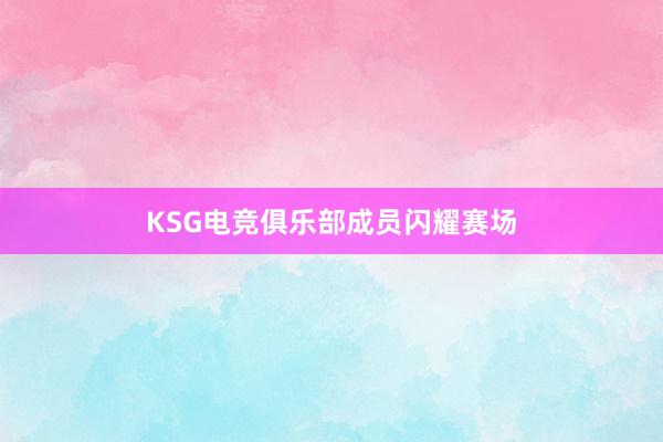 KSG电竞俱乐部成员闪耀赛场