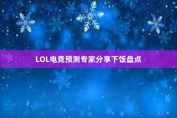 LOL电竞预测专家分享下饭盘点