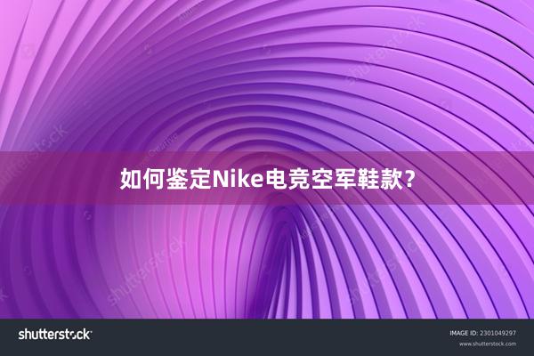 如何鉴定Nike电竞空军鞋款？