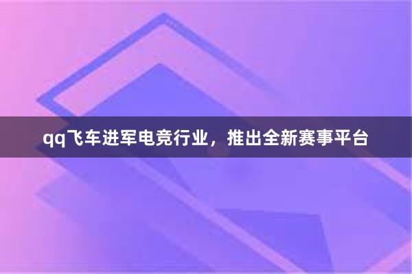 qq飞车进军电竞行业，推出全新赛事平台