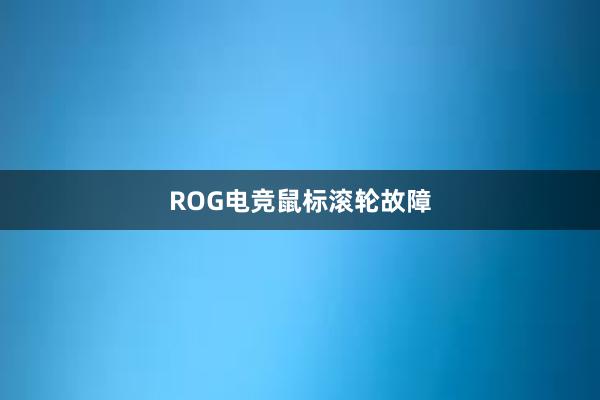 ROG电竞鼠标滚轮故障