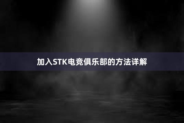 加入STK电竞俱乐部的方法详解