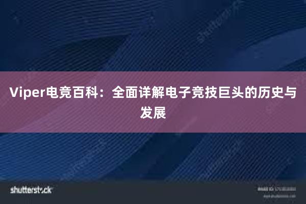 Viper电竞百科：全面详解电子竞技巨头的历史与发展