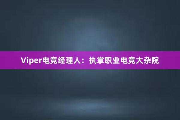 Viper电竞经理人：执掌职业电竞大杂院