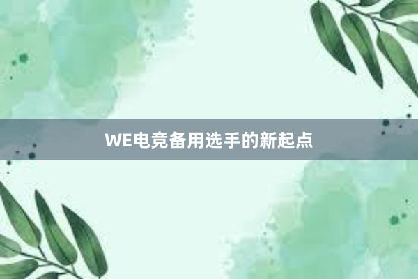 WE电竞备用选手的新起点