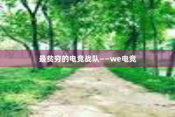 最贫穷的电竞战队——we电竞