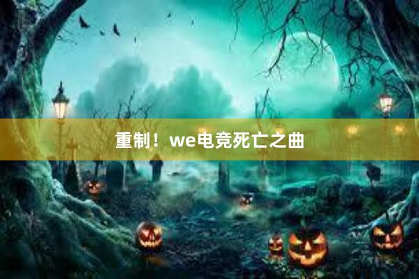 重制！we电竞死亡之曲