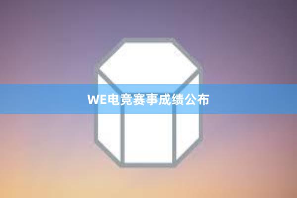 WE电竞赛事成绩公布