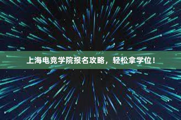 上海电竞学院报名攻略，轻松拿学位！