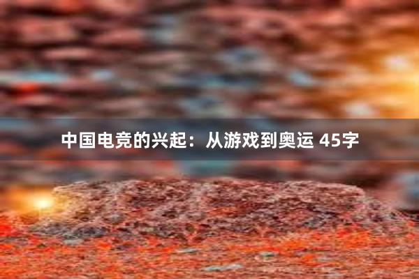 中国电竞的兴起：从游戏到奥运 45字