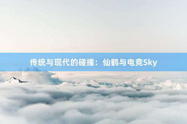 传统与现代的碰撞：仙鹤与电竞Sky