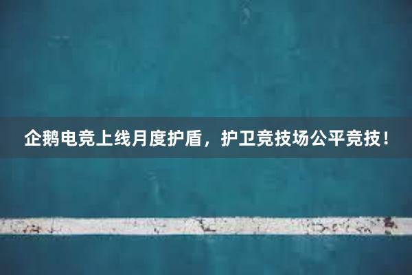 企鹅电竞上线月度护盾，护卫竞技场公平竞技！