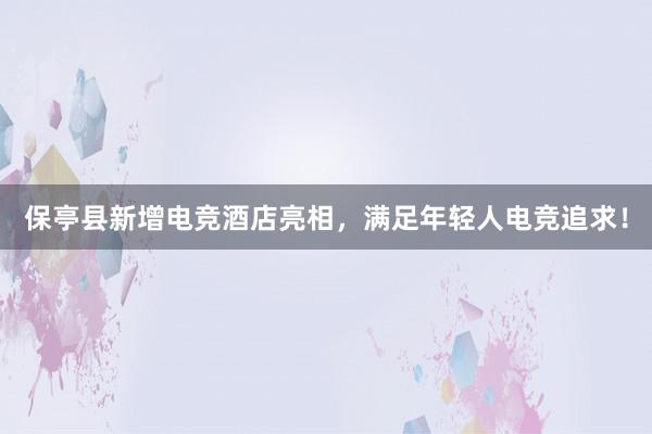 保亭县新增电竞酒店亮相，满足年轻人电竞追求！