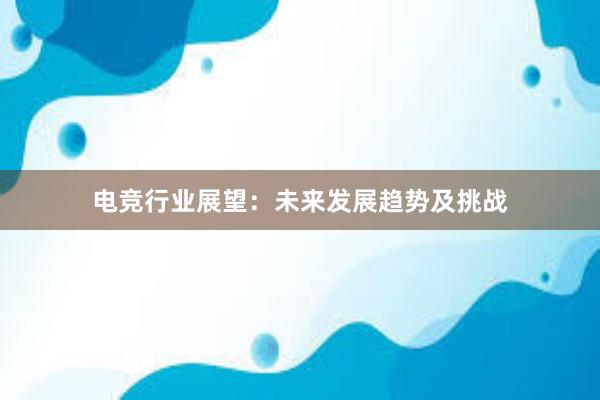 电竞行业展望：未来发展趋势及挑战