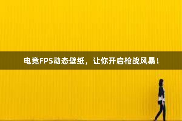 电竞FPS动态壁纸，让你开启枪战风暴！