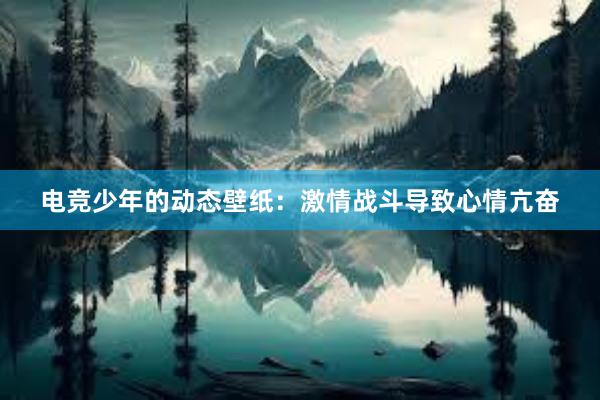 电竞少年的动态壁纸：激情战斗导致心情亢奋