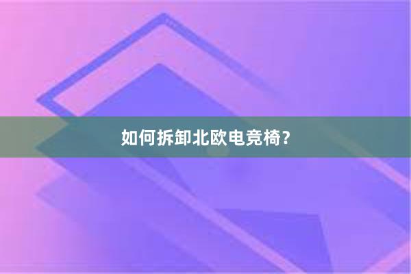 如何拆卸北欧电竞椅？