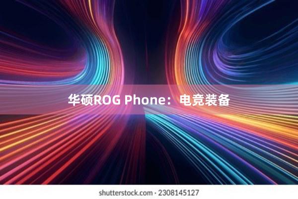 华硕ROG Phone：电竞装备