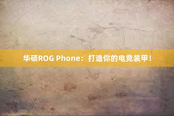 华硕ROG Phone：打造你的电竞装甲！