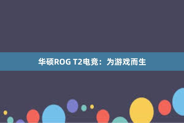 华硕ROG T2电竞：为游戏而生