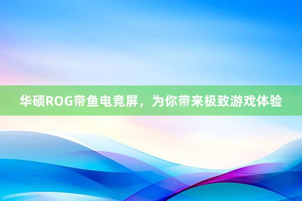 华硕ROG带鱼电竞屏，为你带来极致游戏体验