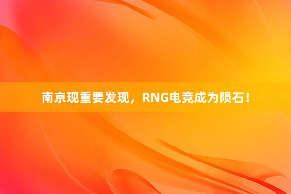 南京现重要发现，RNG电竞成为陨石！